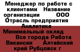 Менеджер по работе с клиентами › Название организации ­ Btt, ООО › Отрасль предприятия ­ Аналитика › Минимальный оклад ­ 35 000 - Все города Работа » Вакансии   . Алтайский край,Рубцовск г.